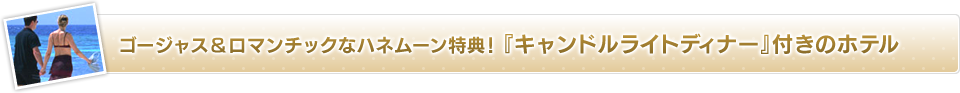 ゴージャス&ロマンチックなハネムーン特典「キャンドルライトディナー」付きのホテル