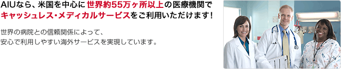 AIUなら、米国を中心に世界約55万ヶ所以上の医療機関でキャッシュレス・メディカルサービスをご利用いただけます！