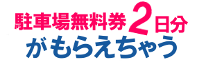 駐車場無料券2日分がもらえちゃう!!