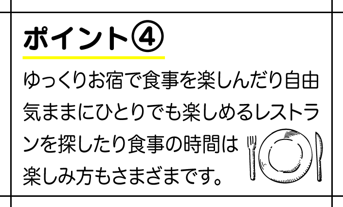 ゆっくりお宿で食事を楽しんだり自由気ままにひとりでも楽しめるレストランを探したり食事の時間は楽しみ方もさまざまです。