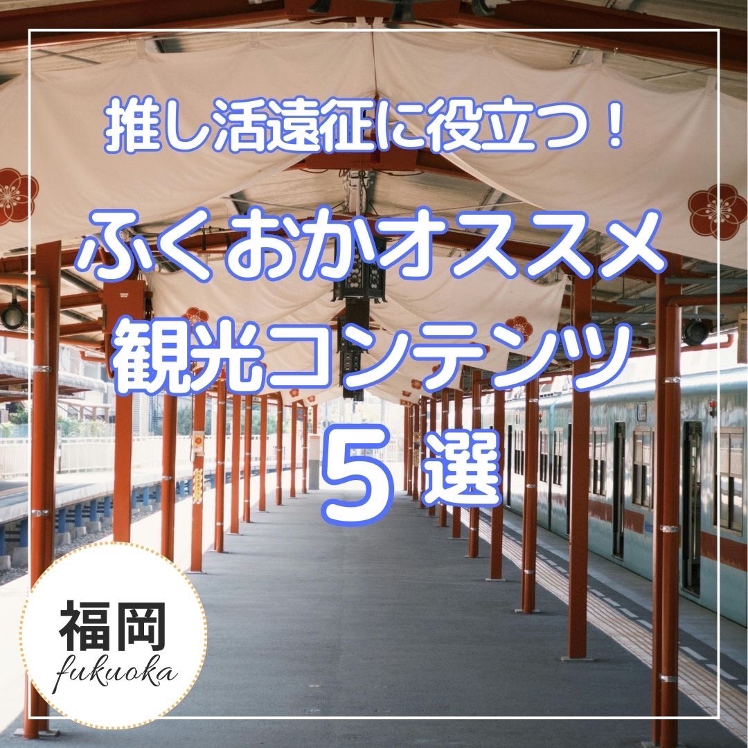 推し活遠征に役立つ ふくおかオススメ観光コンテンツ5選